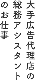 大手広告代理店の総務アシスタントのお仕事