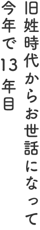 旧姓時代からお世話になって、今年で13年目