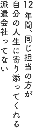 12年間、同じ担当の方が自分の人生に寄り添ってくれる派遣会社ってない