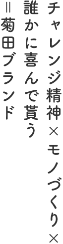 チャレンジ精神×モノづくり×誰かに喜んで貰う＝菊田ブランド”